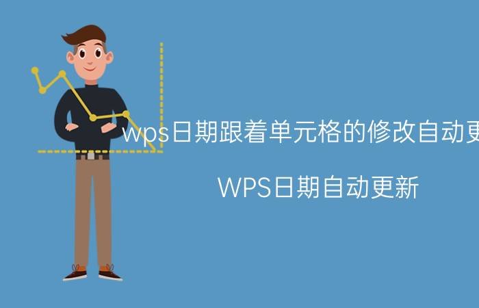 wps日期跟着单元格的修改自动更新 WPS日期自动更新